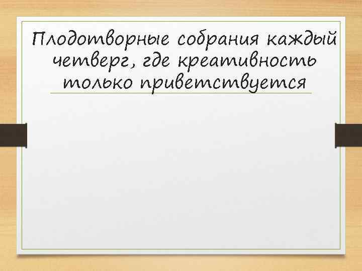 Плодотворные собрания каждый четверг, где креативность только приветствуется 