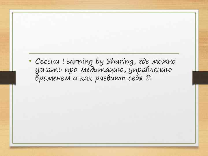  • Сессии Learning by Sharing, где можно узнать про медитацию, управлению временем и