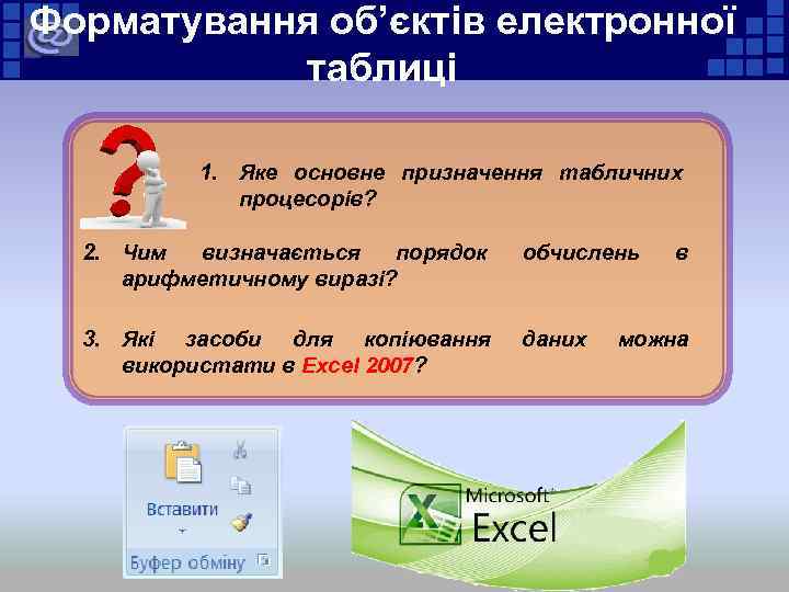 Форматування об’єктів електронної таблиці 1. Яке основне призначення табличних процесорів? 2. Чим визначається порядок