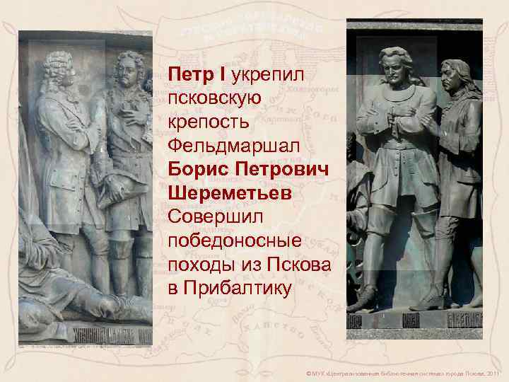 Петр I укрепил псковскую крепость Фельдмаршал Борис Петрович Шереметьев Совершил победоносные походы из Пскова