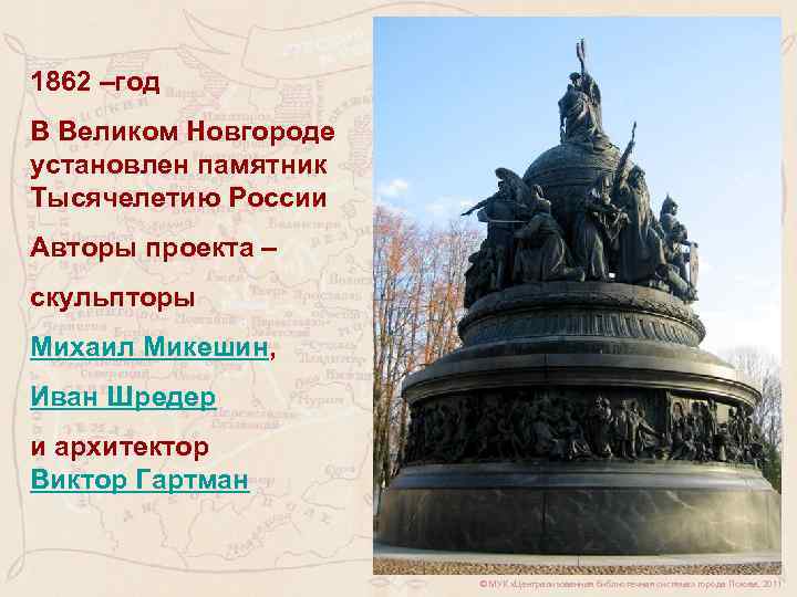 1862 –год В Великом Новгороде установлен памятник Тысячелетию России Авторы проекта – скульпторы Михаил