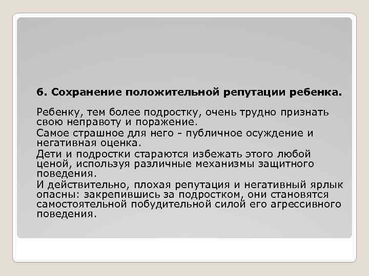 6. Сохранение положительной репутации ребенка. Ребенку, тем более подростку, очень трудно признать свою неправоту