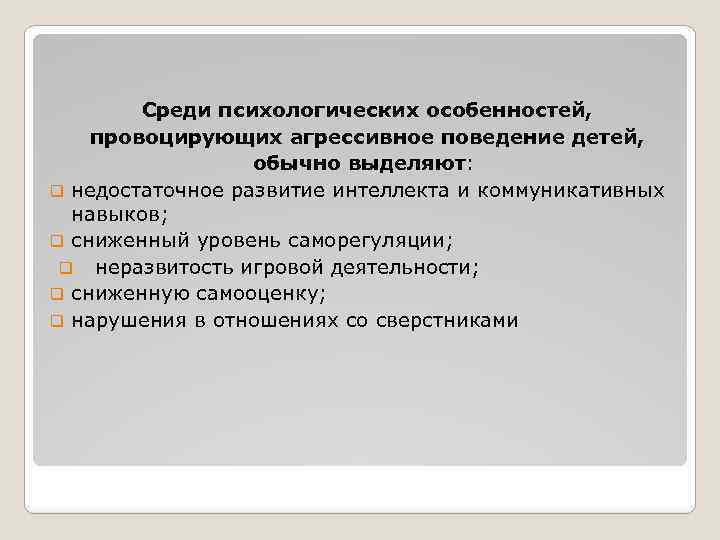 Среди психологических особенностей, провоцирующих агрессивное поведение детей, обычно выделяют: q недостаточное развитие интеллекта и