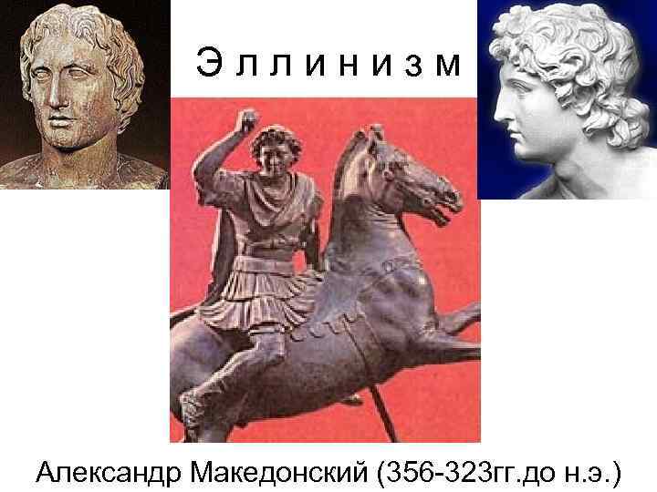 Эллинизм Александр Македонский (356 -323 гг. до н. э. ) 