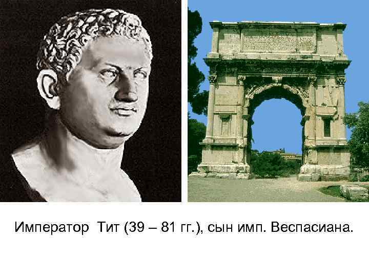 Император Тит (39 – 81 гг. ), сын имп. Веспасиана. 
