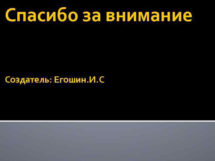 Спасибо за внимание Создатель: Егошин. И. С 