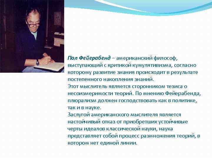 Пол Фейерабенд – американский философ, выступающий с критикой кумулятивизма, согласно которому развитие знания происходит