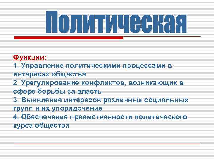 Функции: 1. Управление политическими процессами в интересах общества 2. Урегулирование конфликтов, возникающих в сфере