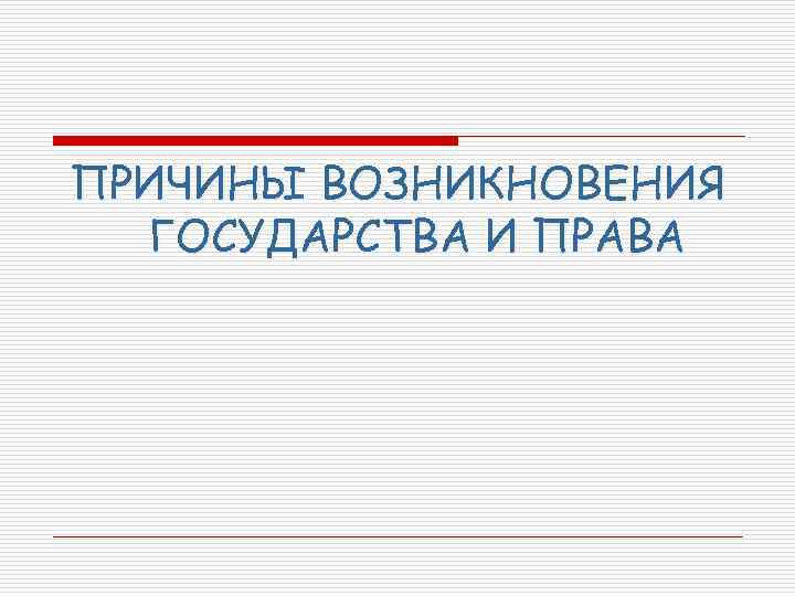 ПРИЧИНЫ ВОЗНИКНОВЕНИЯ ГОСУДАРСТВА И ПРАВА 