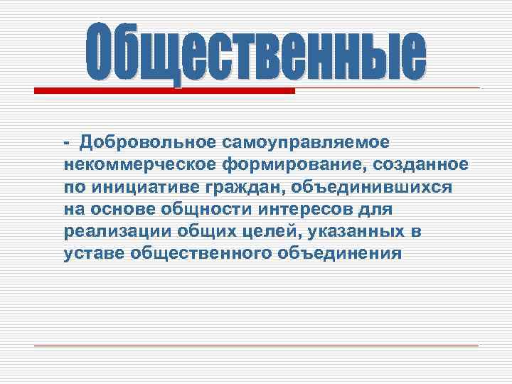 - Добровольное самоуправляемое некоммерческое формирование, созданное по инициативе граждан, объединившихся на основе общности интересов