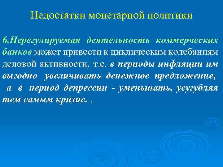 Недостатки монетарной политики 6. Нерегулируемая деятельность коммерческих банков может привести к циклическим колебаниям деловой