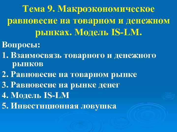 Тема 9. Макроэкономическое равновесие на товарном и денежном рынках. Модель IS-LM. Вопросы: 1. Взаимосвязь