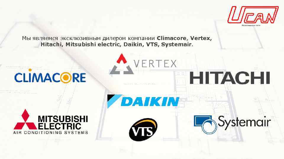Мы являемся эксклюзивным дилером компании Climacore, Vertex, Hitachi, Mitsubishi electric, Daikin, VTS, Systemair. 