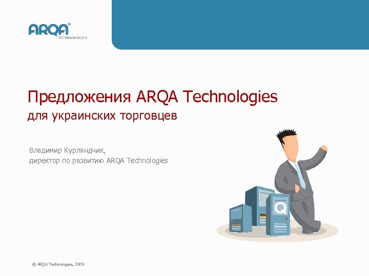 Предложения ARQA Technologies для украинских торговцев Владимир Курляндчик, директор по развитию ARQA Technologies ©