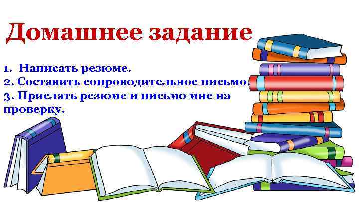 Домашнее задание 1. Написать резюме. 2. Составить сопроводительное письмо. 3. Прислать резюме и письмо