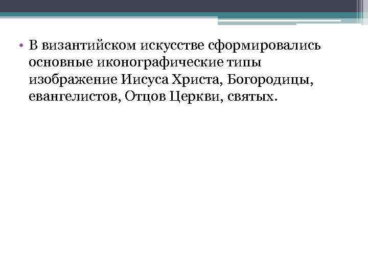  • В византийском искусстве сформировались основные иконографические типы изображение Иисуса Христа, Богородицы, евангелистов,