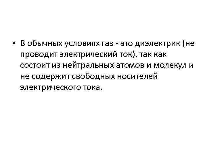  • В обычных условиях газ - это диэлектрик (не проводит электрический ток), так