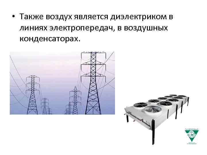  • Также воздух является диэлектриком в линиях электропередач, в воздушных конденсаторах. 