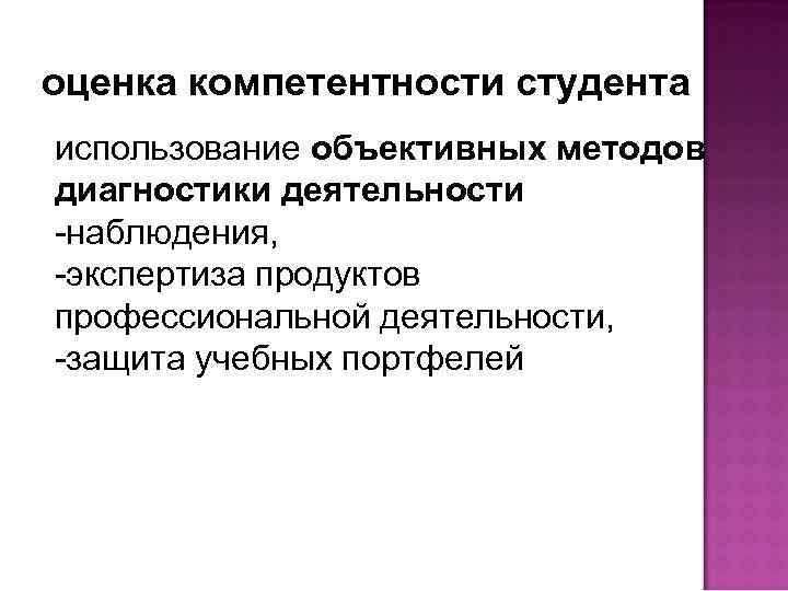 оценка компетентности студента использование объективных методов диагностики деятельности -наблюдения, -экспертиза продуктов профессиональной деятельности, -защита