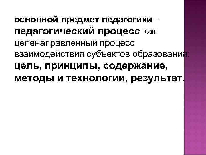 основной предмет педагогики – педагогический процесс как целенаправленный процесс взаимодействия субъектов образования: цель, принципы,