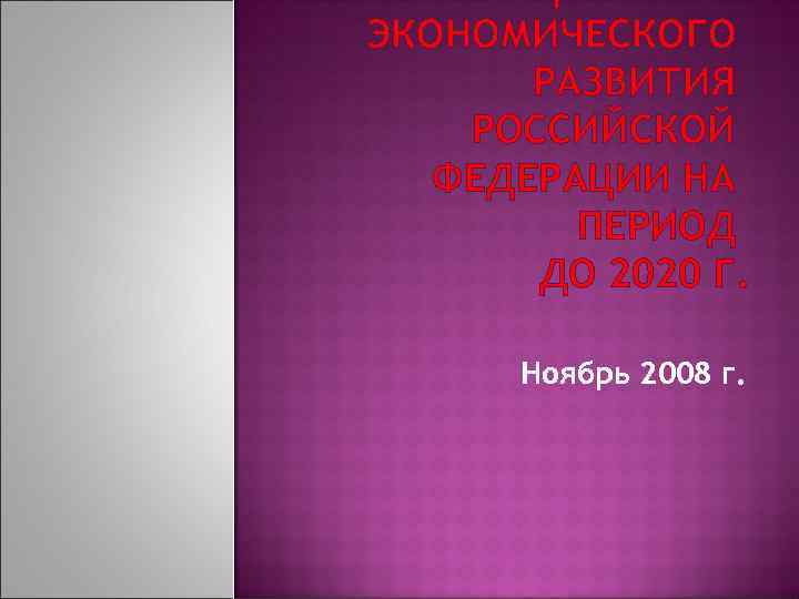 СОЦИАЛЬНОЭКОНОМИЧЕСКОГО РАЗВИТИЯ РОССИЙСКОЙ ФЕДЕРАЦИИ НА ПЕРИОД ДО 2020 Г. Ноябрь 2008 г. 