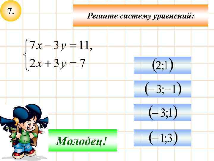 7. Решите систему уравнений: Подумай! Молодец! 