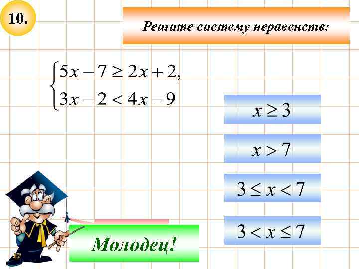 10. Решите систему неравенств: Подумай! Молодец! 