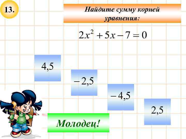 13. Найдите сумму корней уравнения: Не верно! Молодец! 