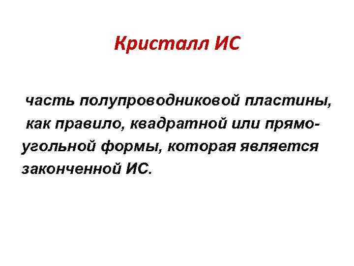 Кристалл ИС часть полупроводниковой пластины, как правило, квадратной или прямоугольной формы, которая является законченной