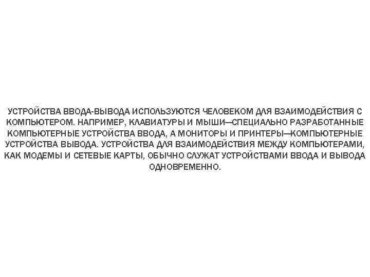 УСТРОЙСТВА ВВОДА-ВЫВОДА ИСПОЛЬЗУЮТСЯ ЧЕЛОВЕКОМ ДЛЯ ВЗАИМОДЕЙСТВИЯ С КОМПЬЮТЕРОМ. НАПРИМЕР, КЛАВИАТУРЫ И МЫШИ—СПЕЦИАЛЬНО РАЗРАБОТАННЫЕ КОМПЬЮТЕРНЫЕ