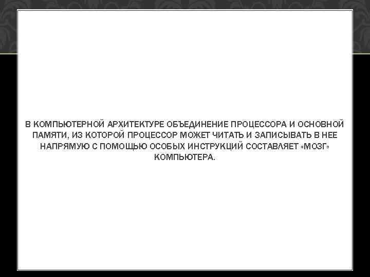 В КОМПЬЮТЕРНОЙ АРХИТЕКТУРЕ ОБЪЕДИНЕНИЕ ПРОЦЕССОРА И ОСНОВНОЙ ПАМЯТИ, ИЗ КОТОРОЙ ПРОЦЕССОР МОЖЕТ ЧИТАТЬ И