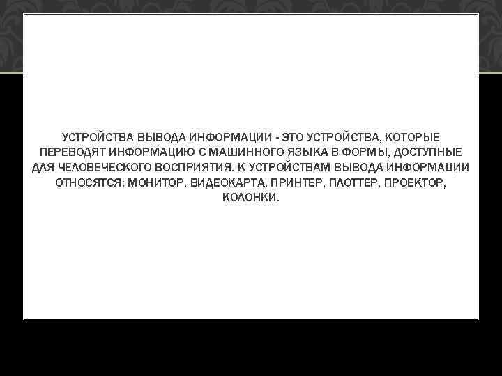 УСТРОЙСТВА ВЫВОДА ИНФОРМАЦИИ - ЭТО УСТРОЙСТВА, КОТОРЫЕ ПЕРЕВОДЯТ ИНФОРМАЦИЮ С МАШИННОГО ЯЗЫКА В ФОРМЫ,
