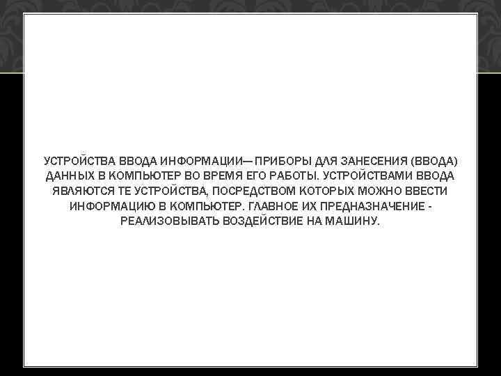 УСТРОЙСТВА ВВОДА ИНФОРМАЦИИ— ПРИБОРЫ ДЛЯ ЗАНЕСЕНИЯ (ВВОДА) ДАННЫХ В КОМПЬЮТЕР ВО ВРЕМЯ ЕГО РАБОТЫ.