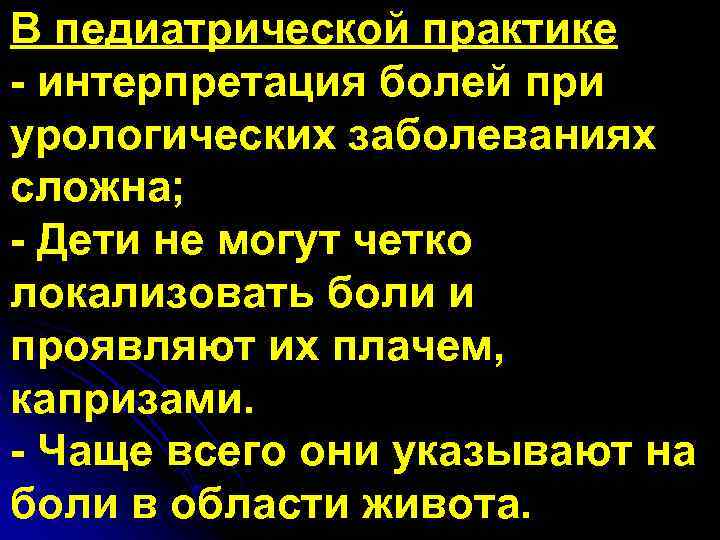 В педиатрической практике - интерпретация болей при урологических заболеваниях сложна; - Дети не могут