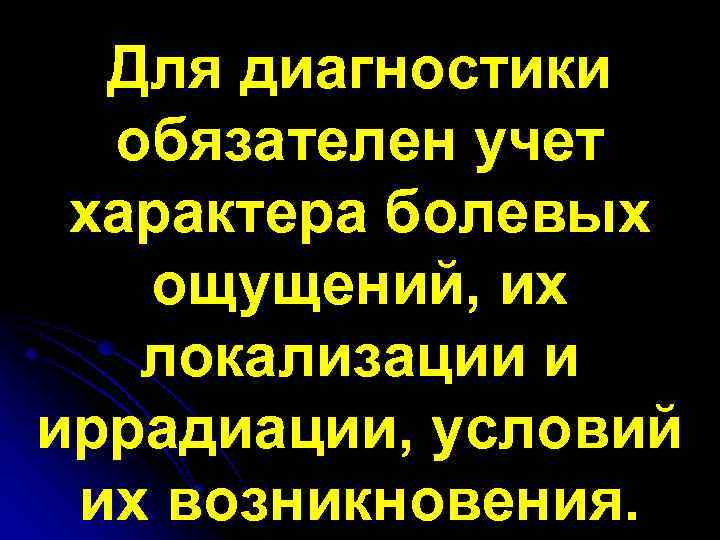 Для диагностики обязателен учет характера болевых ощущений, их локализации и иррадиации, условий их возникновения.