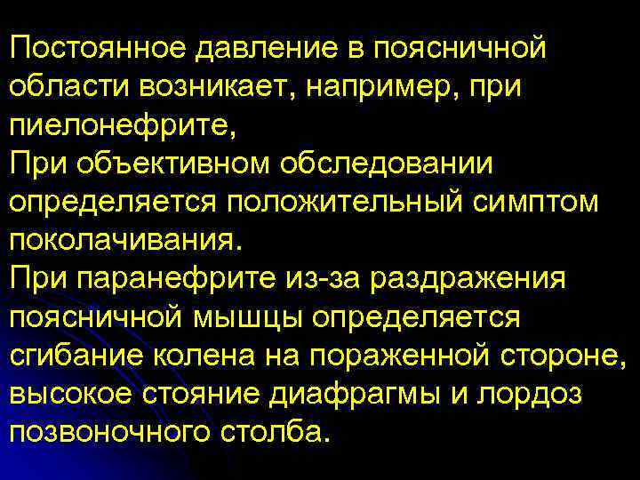 Постоянное давление в поясничной области возникает, например, при пиелонефрите, При объективном обследовании определяется положительный