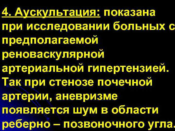 4. Аускультация: показана при исследовании больных с предполагаемой реноваскулярной артериальной гипертензией. Так при стенозе