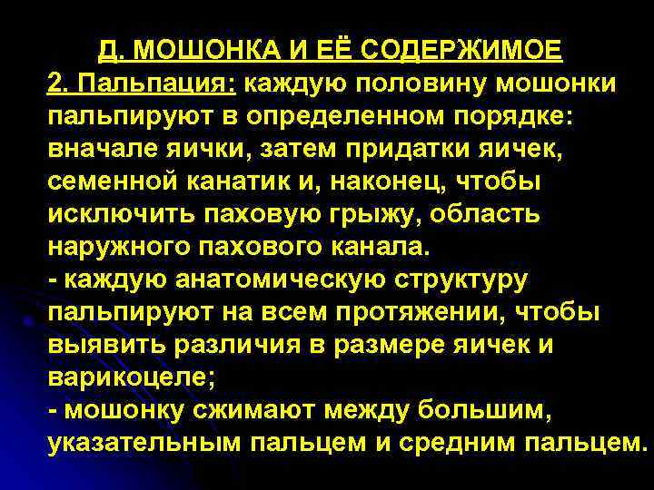 Д. МОШОНКА И ЕЁ СОДЕРЖИМОЕ 2. Пальпация: каждую половину мошонки пальпируют в определенном порядке: