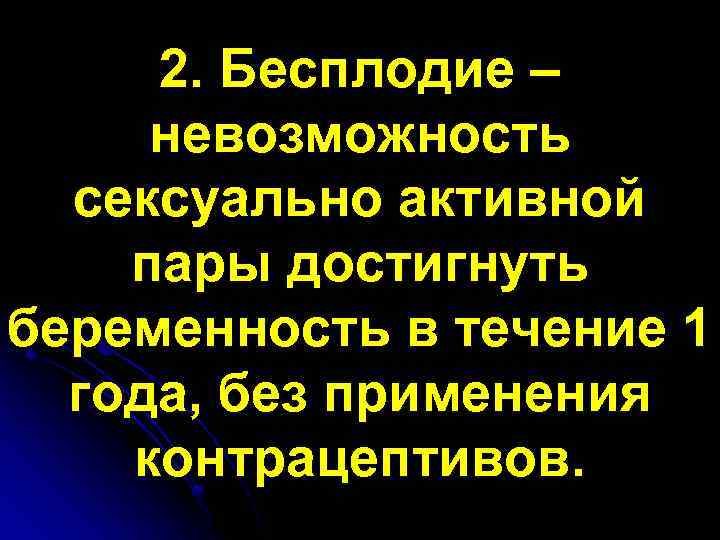 2. Бесплодие – невозможность сексуально активной пары достигнуть беременность в течение 1 года, без