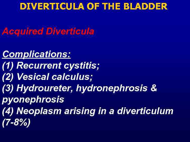 DIVERTICULA OF THE BLADDER Acquired Diverticula Complications: (1) Recurrent cystitis; (2) Vesical calculus; (3)
