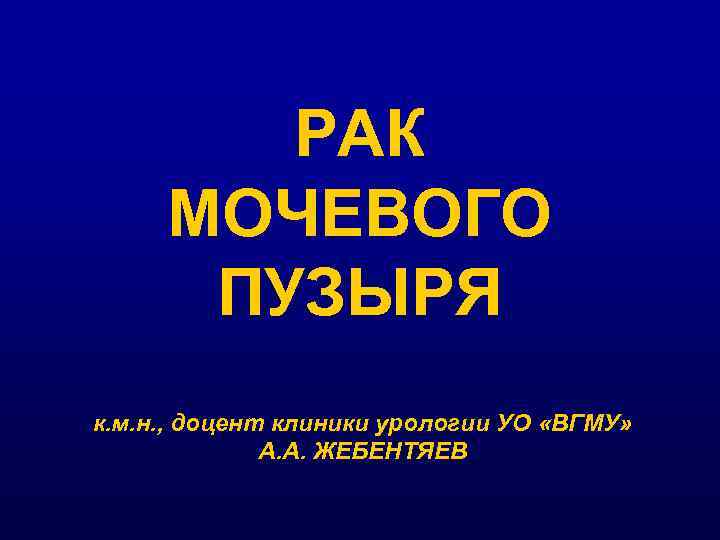 РАК МОЧЕВОГО ПУЗЫРЯ к. м. н. , доцент клиники урологии УО «ВГМУ» А. А.