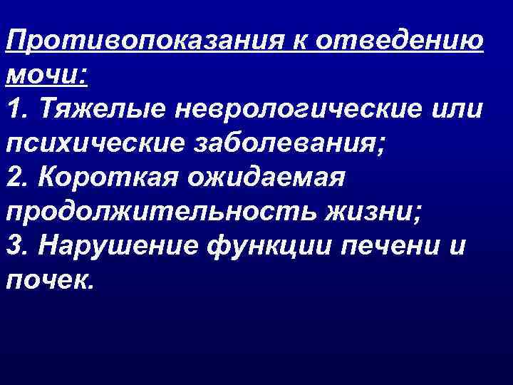 Противопоказания к отведению мочи: 1. Тяжелые неврологические или психические заболевания; 2. Короткая ожидаемая продолжительность