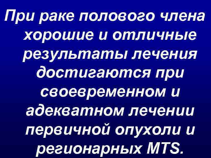 При раке полового члена хорошие и отличные результаты лечения достигаются при своевременном и адекватном