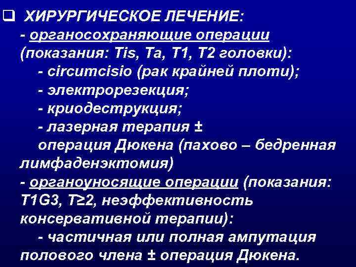 q ХИРУРГИЧЕСКОЕ ЛЕЧЕНИЕ: - органосохраняющие операции (показания: Tis, Та, Т 1, T 2 головки):