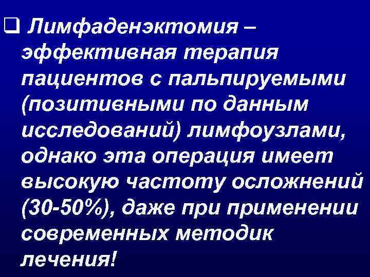 q Лимфаденэктомия – эффективная терапия пациентов с пальпируемыми (позитивными по данным исследований) лимфоузлами, однако