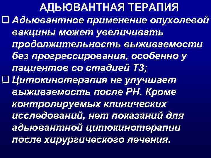 АДЬЮВАНТНАЯ ТЕРАПИЯ q Адьювантное применение опухолевой вакцины может увеличивать продолжительность выживаемости без прогрессирования, особенно