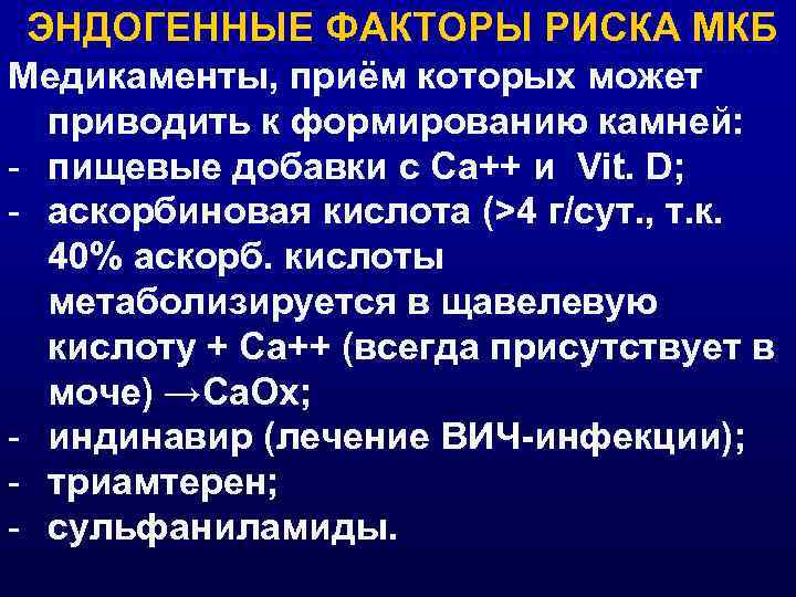 ЭНДОГЕННЫЕ ФАКТОРЫ РИСКА МКБ Медикаменты, приём которых может приводить к формированию камней: - пищевые