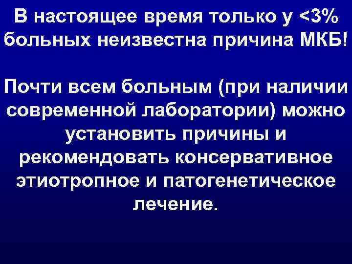 В настоящее время только у <3% больных неизвестна причина МКБ! Почти всем больным (при