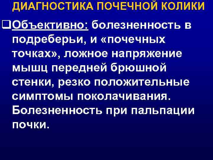 ДИАГНОСТИКА ПОЧЕЧНОЙ КОЛИКИ q. Объективно: болезненность в подреберьи, и «почечных точках» , ложное напряжение