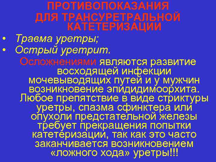 ПРОТИВОПОКАЗАНИЯ ДЛЯ ТРАНСУРЕТРАЛЬНОЙ КАТЕТЕРИЗАЦИИ • Травма уретры; • Острый уретрит. Осложнениями являются развитие восходящей